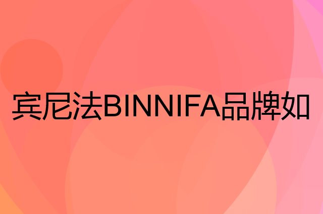 宾尼法BINNIFA是个什么品牌，这个品牌怎么样？