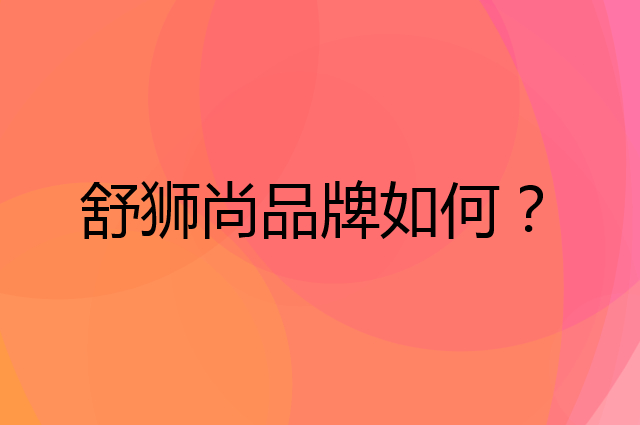 舒狮尚是个什么品牌，这个品牌怎么样？