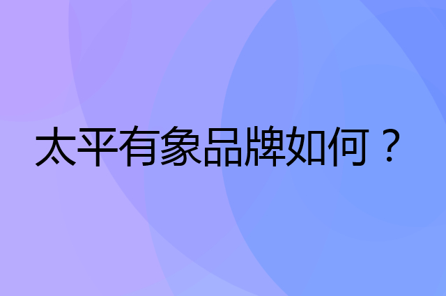 太平有象是个什么品牌，这个品牌怎么样？