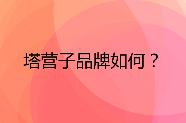 塔营子是个什么品牌，这个品牌怎么样？
