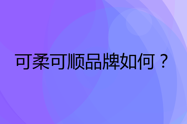 可柔可顺是个什么品牌，这个品牌怎么样？
