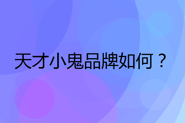 天才小鬼是个什么品牌，这个品牌怎么样？