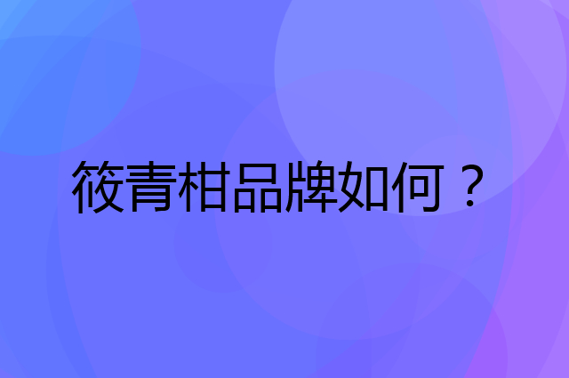 筱青柑是个什么品牌，这个品牌怎么样？