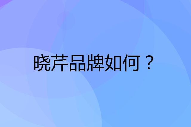 晓芹是个什么品牌，这个品牌怎么样？