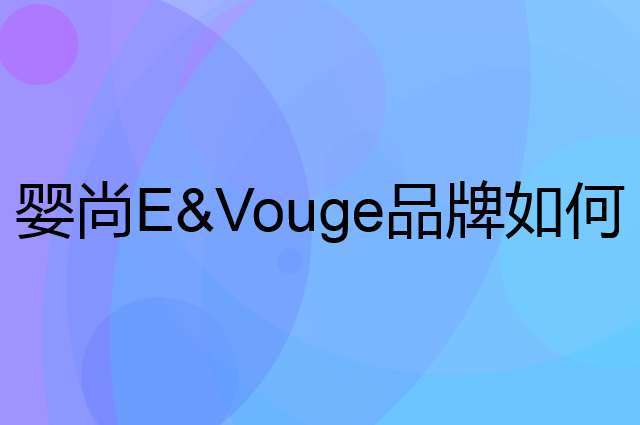 婴尚E&Vouge是个什么品牌，这个品牌怎么样？