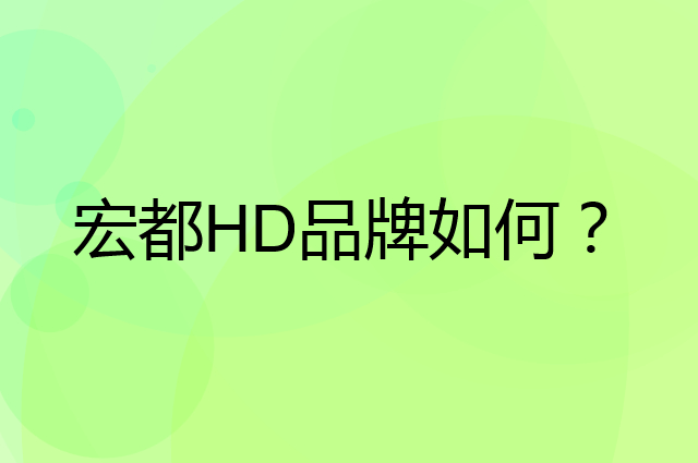 宏都HD是个什么品牌，这个品牌怎么样？
