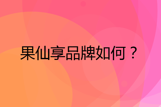 果仙享是个什么品牌，这个品牌怎么样？