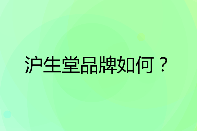 沪生堂是个什么品牌，这个品牌怎么样？