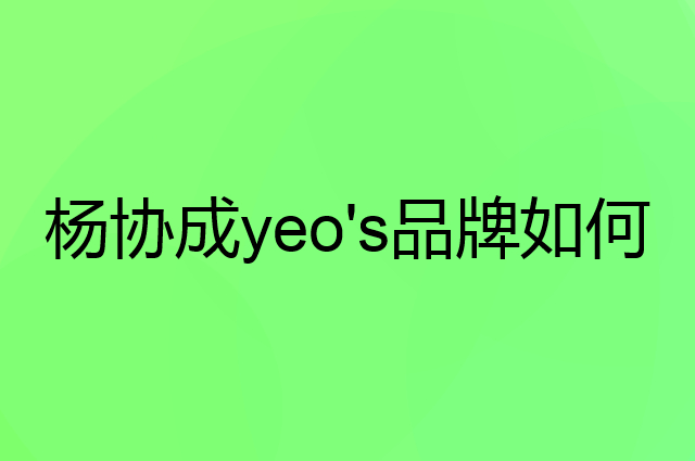 杨协成yeo's是个什么品牌，这个品牌怎么样？