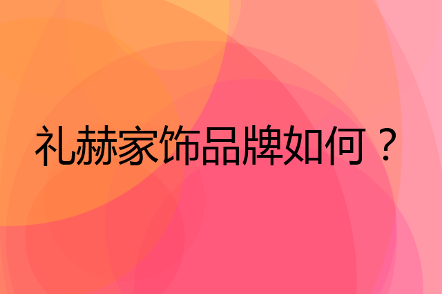 礼赫家饰是个什么品牌，这个品牌怎么样？