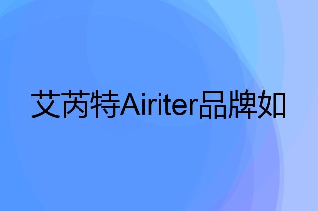 艾芮特Airiter是个什么品牌，这个品牌怎么样？