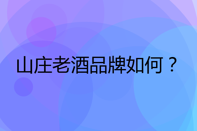 山庄老酒是个什么品牌，这个品牌怎么样？