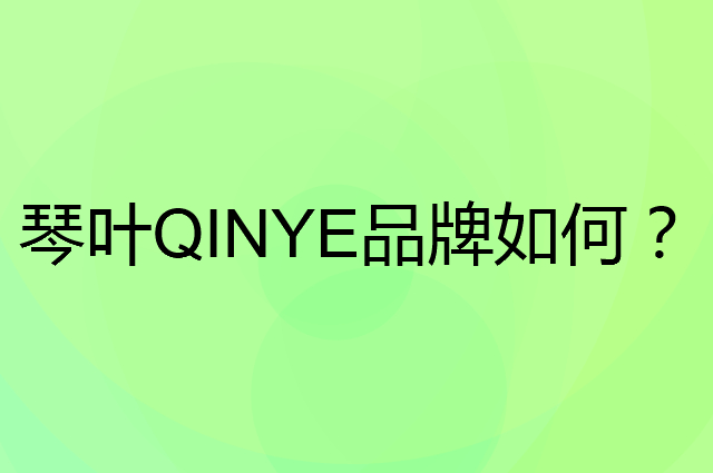 琴叶QINYE是个什么品牌，这个品牌怎么样？