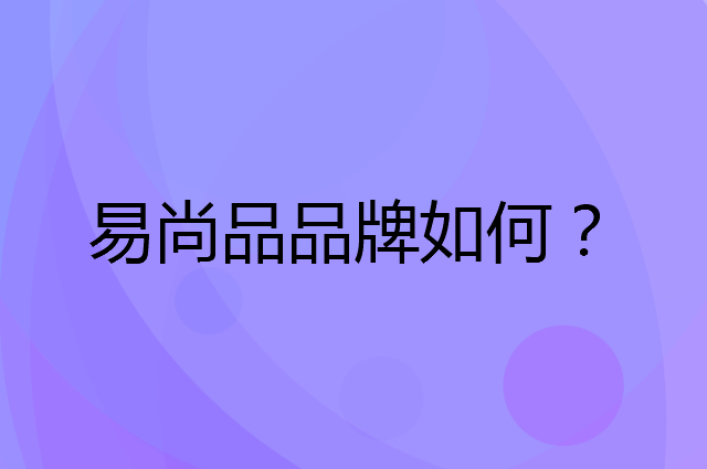 易尚品是个什么品牌，这个品牌怎么样？