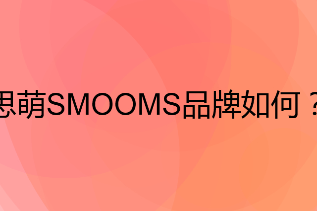 思萌SMOOMS是个什么品牌，这个品牌怎么样？