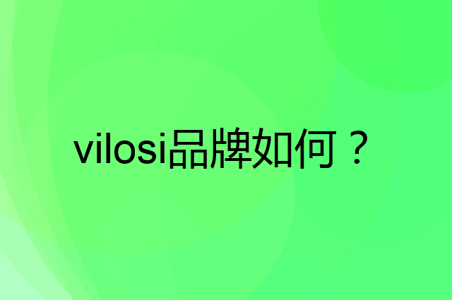 vilosi是个什么品牌，这个品牌怎么样？