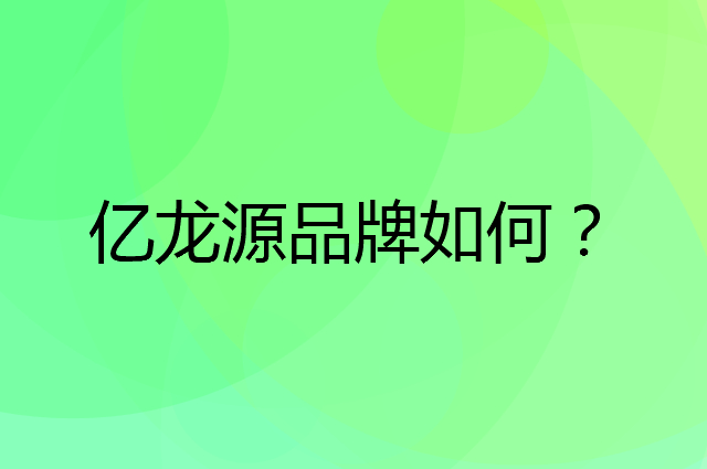 亿龙源是个什么品牌，这个品牌怎么样？