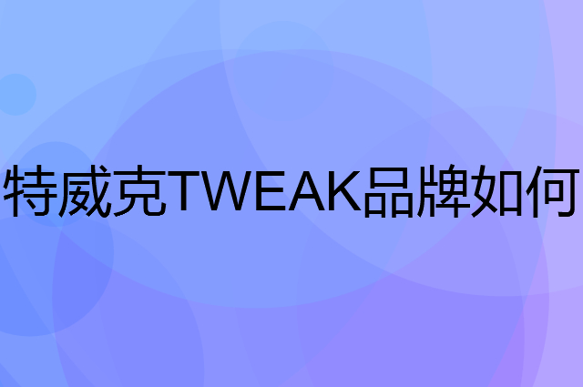 特威克TWEAK是个什么品牌，这个品牌怎么样？