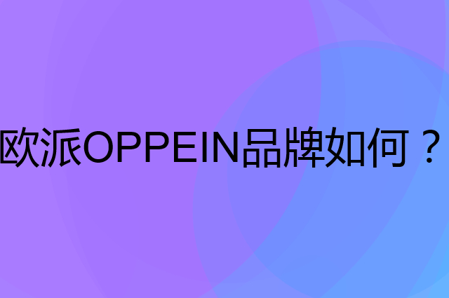 欧派OPPEIN是个什么品牌，这个品牌怎么样？