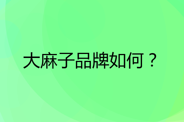 大麻子是个什么品牌，这个品牌怎么样？