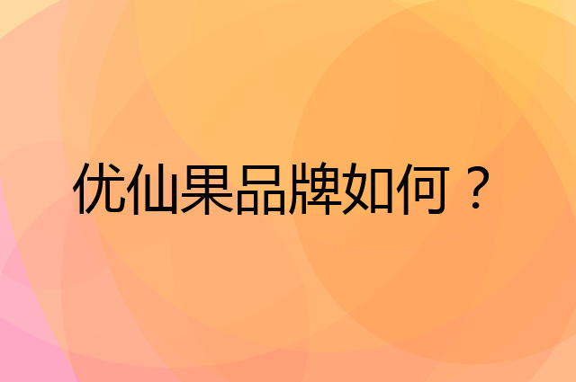 优仙果是个什么品牌，这个品牌怎么样？