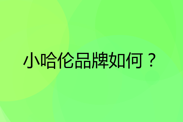 小哈伦是个什么品牌，这个品牌怎么样？