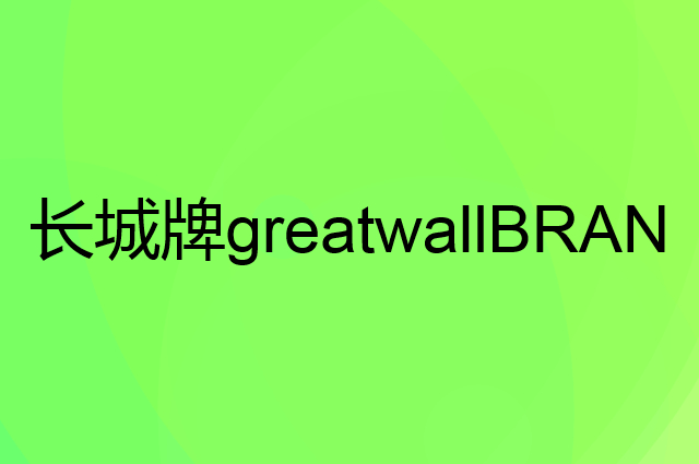 长城牌greatwallBRAND是个什么品牌，这个品牌怎么样？