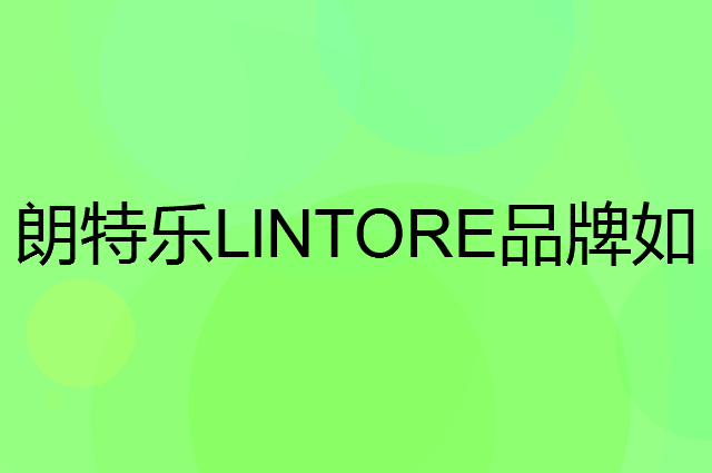 朗特乐LlNTORE是个什么品牌，这个品牌怎么样？