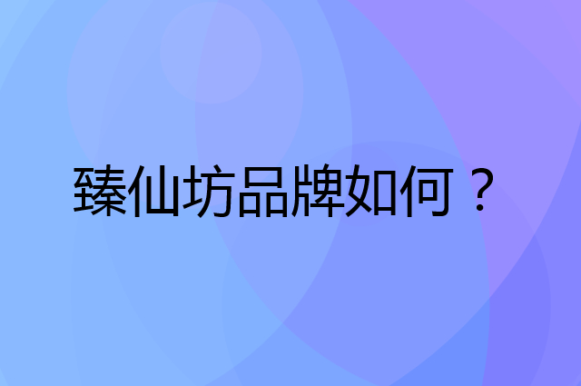 臻仙坊是个什么品牌，这个品牌怎么样？