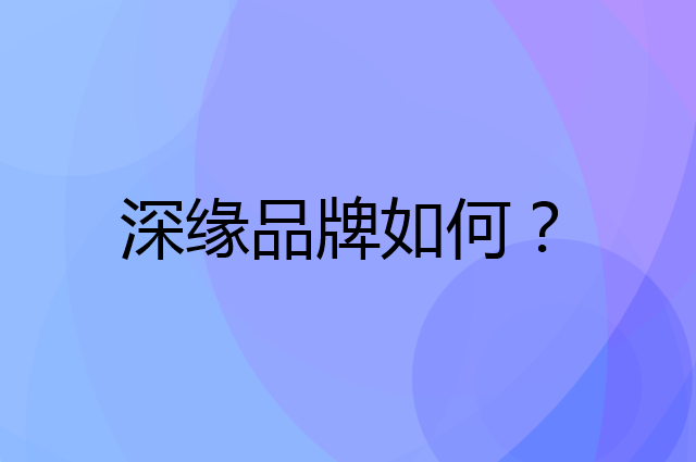 深缘是个什么品牌，这个品牌怎么样？
