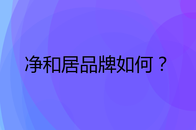 净和居是个什么品牌，这个品牌怎么样？