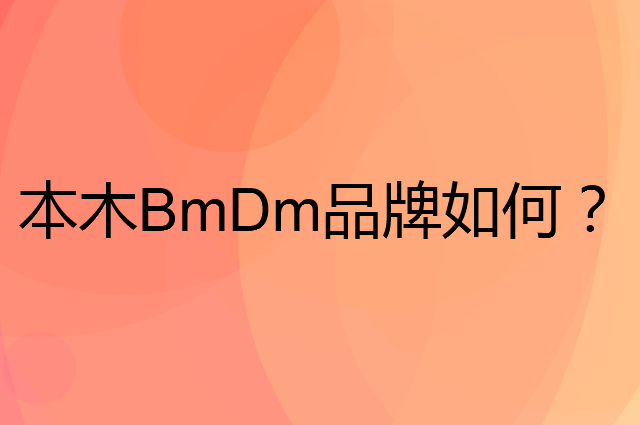 本木BmDm是个什么品牌，这个品牌怎么样？