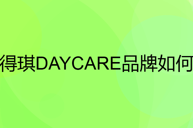 得琪DAYCARE是个什么品牌，这个品牌怎么样？
