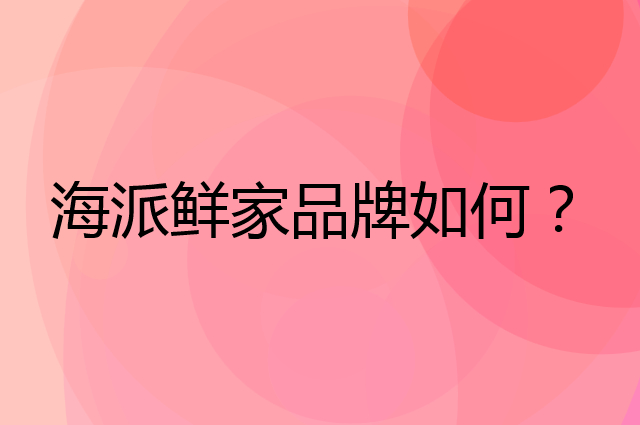 海派鲜家是个什么品牌，这个品牌怎么样？