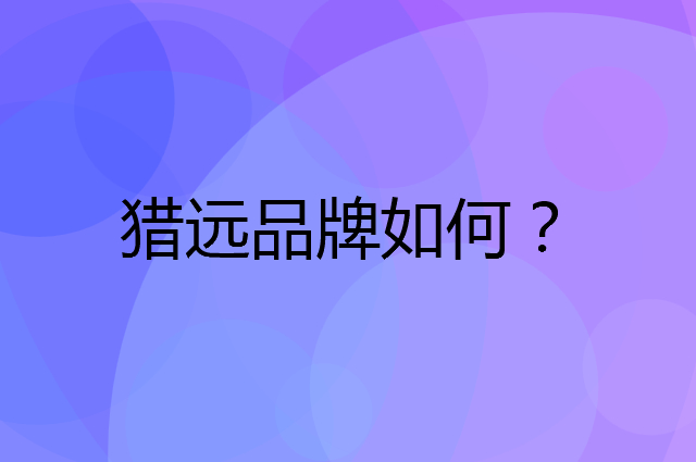 猎远是个什么品牌，这个品牌怎么样？