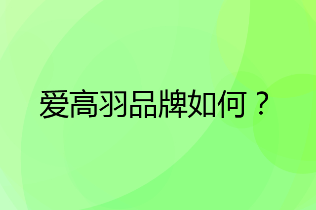 爱高羽是个什么品牌，这个品牌怎么样？