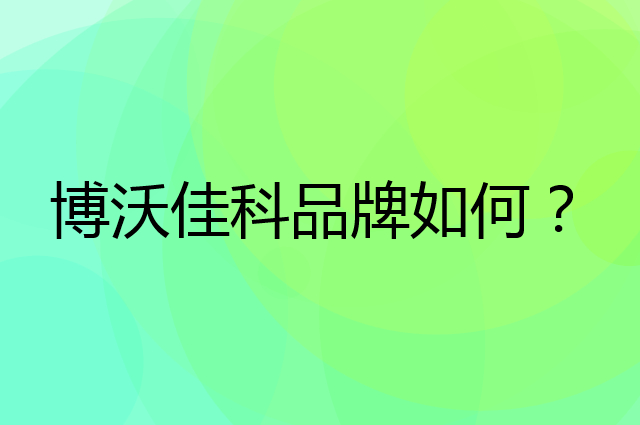 博沃佳科是个什么品牌，这个品牌怎么样？