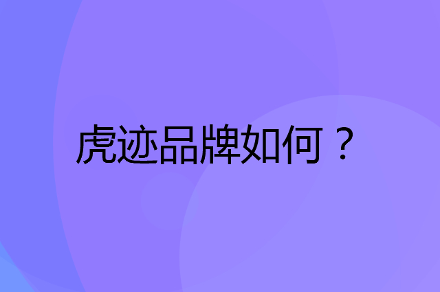 虎迹是个什么品牌，这个品牌怎么样？