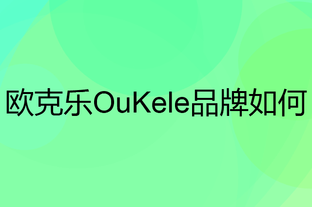 欧克乐OuKele是个什么品牌，这个品牌怎么样？