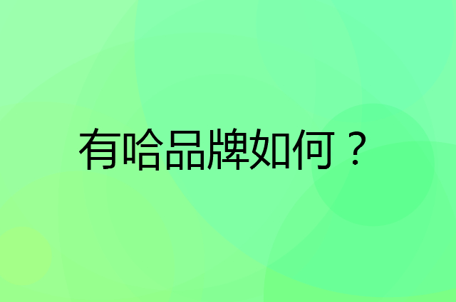 有哈是个什么品牌，这个品牌怎么样？