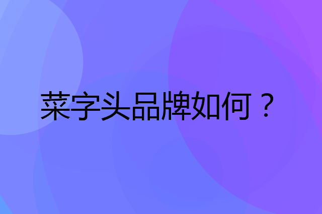 菜字头是个什么品牌，这个品牌怎么样？