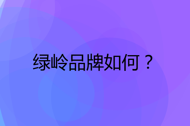 绿岭是个什么品牌，这个品牌怎么样？