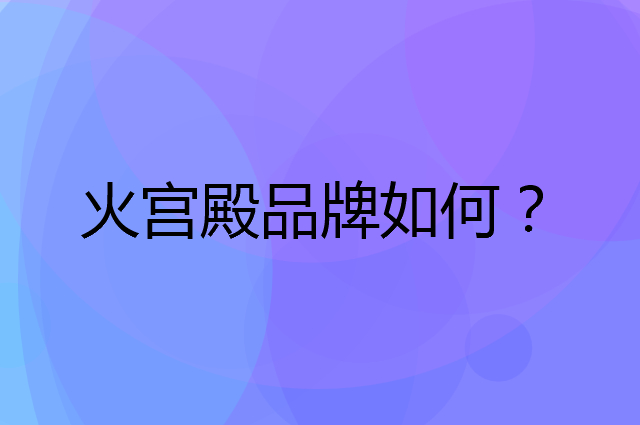 火宫殿是个什么品牌，这个品牌怎么样？