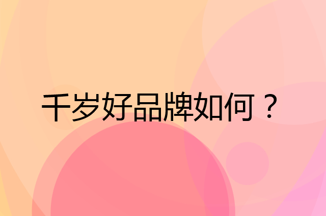 千岁好是个什么品牌，这个品牌怎么样？