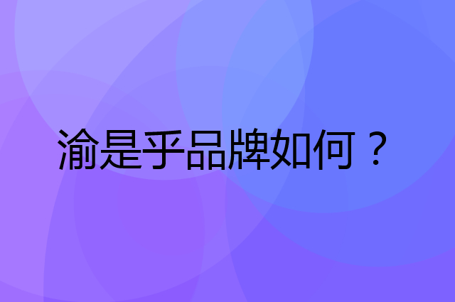渝是乎是个什么品牌，这个品牌怎么样？
