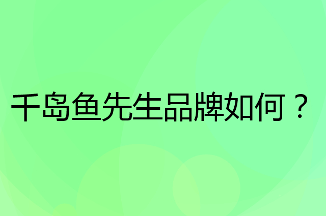 千岛鱼先生是个什么品牌，这个品牌怎么样？