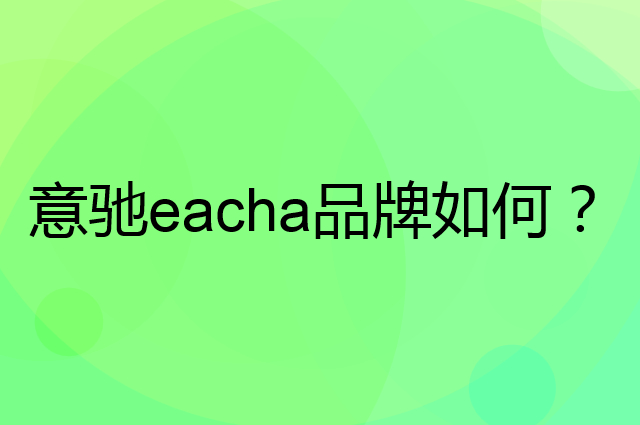 意驰eacha是个什么品牌，这个品牌怎么样？