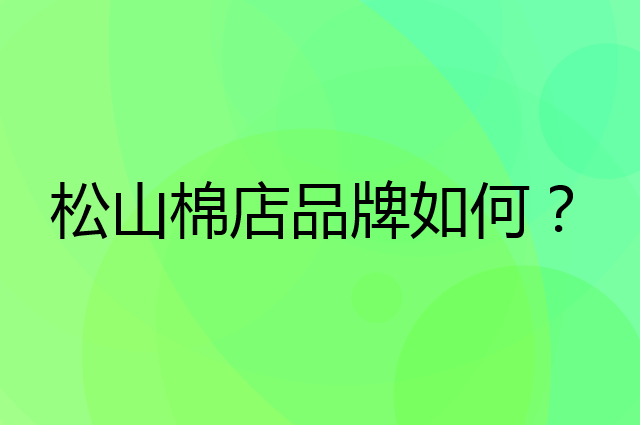 松山棉店是个什么品牌，这个品牌怎么样？