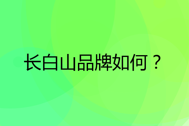长白山是个什么品牌，这个品牌怎么样？