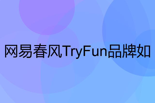 网易春风TryFun是个什么品牌，这个品牌怎么样？